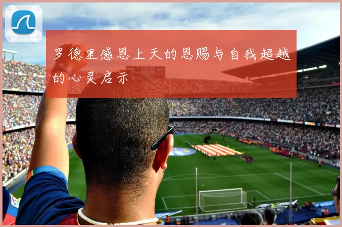 罗德里感恩上天的恩赐与自我超越的心灵启示