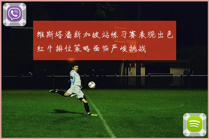 维斯塔潘新加坡站练习赛表现出色红牛排位策略面临严峻挑战