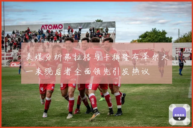 美媒分析弗拉格与卡梅隆布泽尔大一表现后者全面领先引发热议