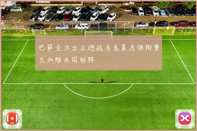 巴萨全力出击迎战马竞莱万领衔费兰加维共同助阵