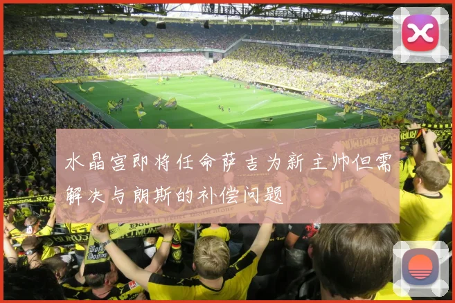 水晶宫即将任命萨吉为新主帅但需解决与朗斯的补偿问题