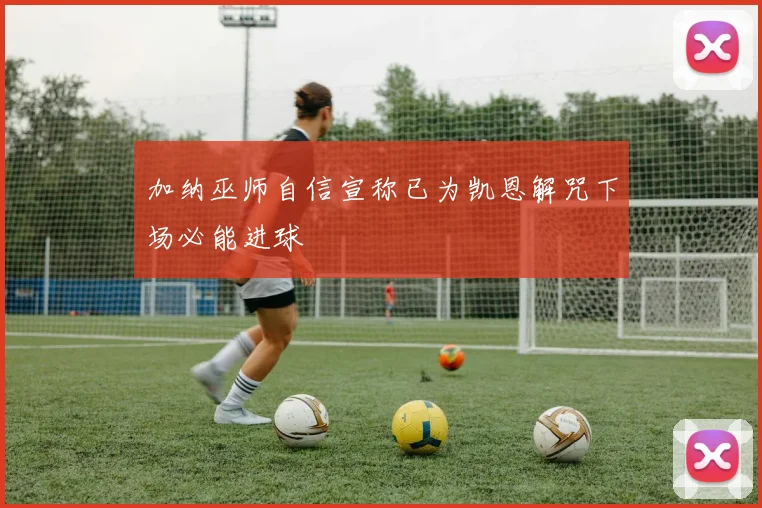 加纳巫师自信宣称已为凯恩解咒下场必能进球