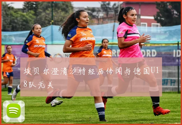 埃贝尔澄清沙特经历传闻与德国U18队无关