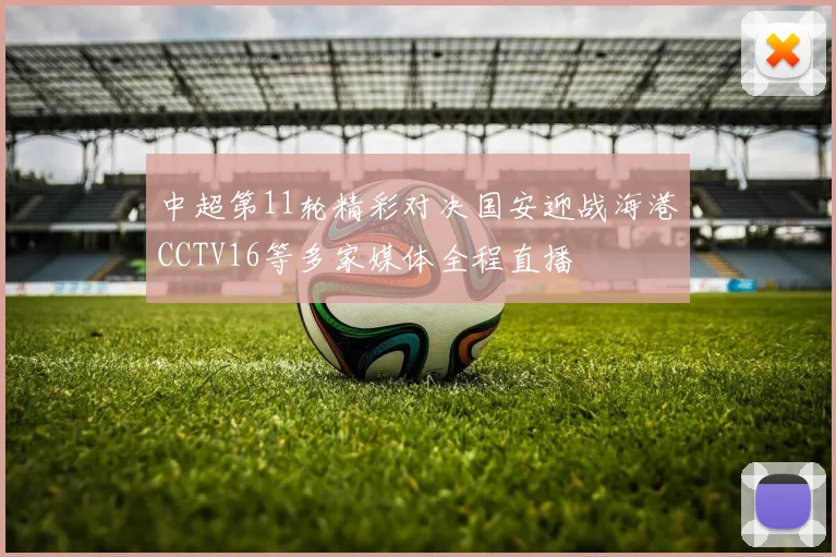 中超第11轮精彩对决国安迎战海港CCTV16等多家媒体全程直播