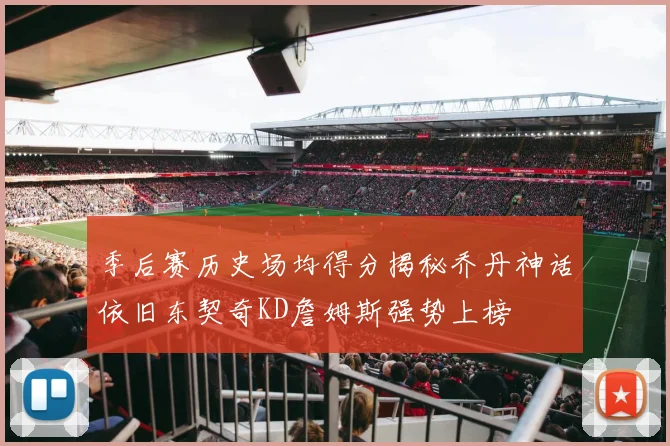 季后赛历史场均得分揭秘乔丹神话依旧东契奇KD詹姆斯强势上榜