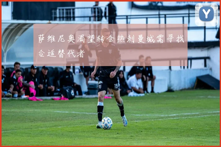 萨维尼奥渴望转会热刺曼城需寻找合适替代者