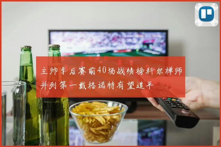 主帅季后赛前40场战绩榜科尔禅师并列第一戴格诺特有望追平